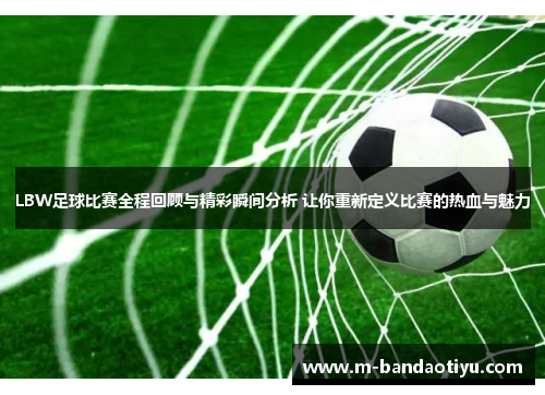 LBW足球比赛全程回顾与精彩瞬间分析 让你重新定义比赛的热血与魅力