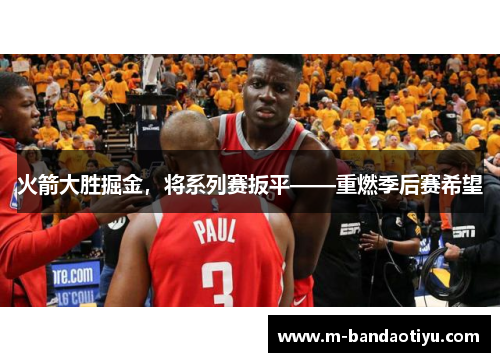 火箭大胜掘金，将系列赛扳平——重燃季后赛希望