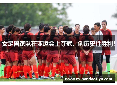 女足国家队在亚运会上夺冠，创历史性胜利！