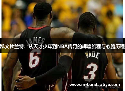 凯文杜兰特：从天才少年到NBA传奇的辉煌旅程与心路历程