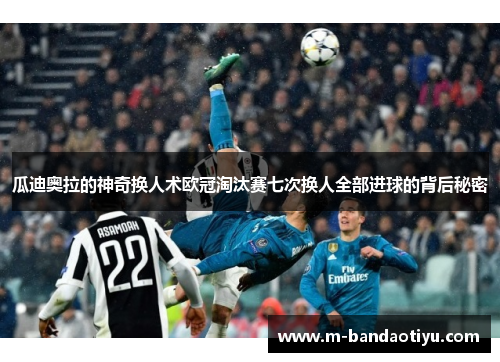 瓜迪奥拉的神奇换人术欧冠淘汰赛七次换人全部进球的背后秘密