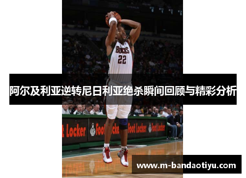 阿尔及利亚逆转尼日利亚绝杀瞬间回顾与精彩分析